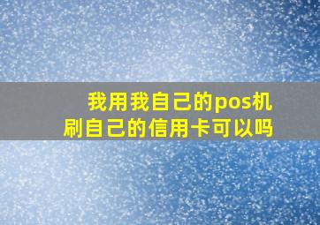 我用我自己的pos机刷自己的信用卡可以吗