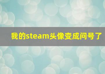 我的steam头像变成问号了