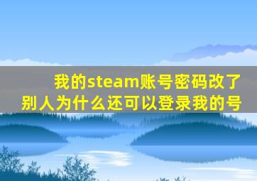 我的steam账号密码改了别人为什么还可以登录我的号