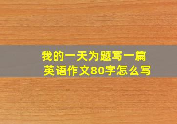 我的一天为题写一篇英语作文80字怎么写