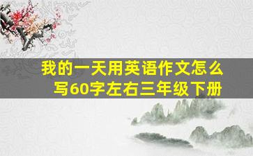 我的一天用英语作文怎么写60字左右三年级下册