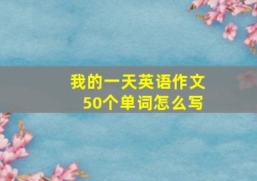 我的一天英语作文50个单词怎么写