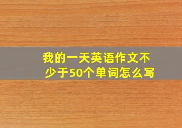 我的一天英语作文不少于50个单词怎么写