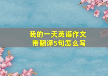 我的一天英语作文带翻译5句怎么写