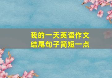 我的一天英语作文结尾句子简短一点