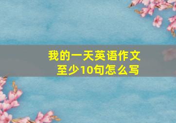 我的一天英语作文至少10句怎么写