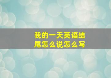 我的一天英语结尾怎么说怎么写