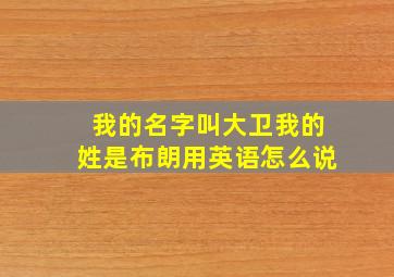 我的名字叫大卫我的姓是布朗用英语怎么说