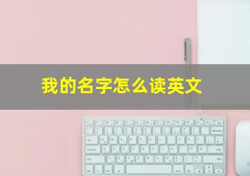 我的名字怎么读英文