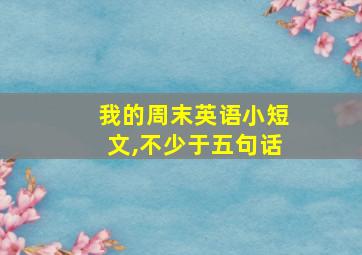 我的周末英语小短文,不少于五句话