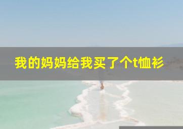 我的妈妈给我买了个t恤衫