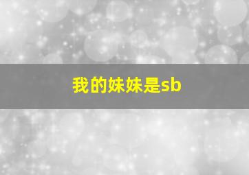 我的妹妹是sb