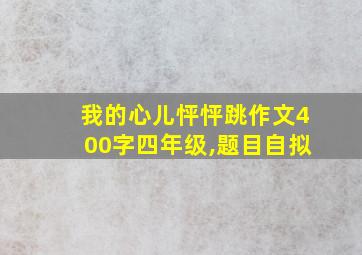 我的心儿怦怦跳作文400字四年级,题目自拟