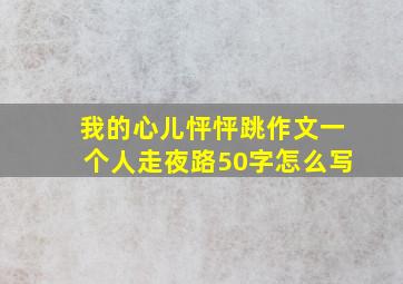 我的心儿怦怦跳作文一个人走夜路50字怎么写