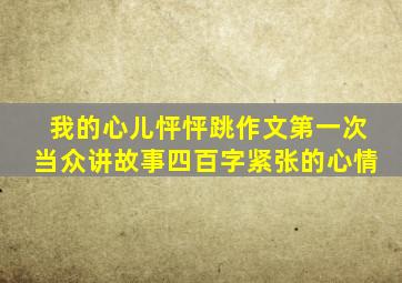 我的心儿怦怦跳作文第一次当众讲故事四百字紧张的心情