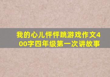 我的心儿怦怦跳游戏作文400字四年级第一次讲故事