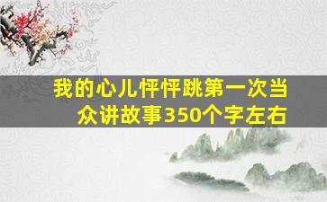 我的心儿怦怦跳第一次当众讲故事350个字左右