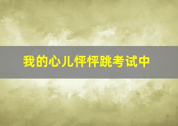 我的心儿怦怦跳考试中