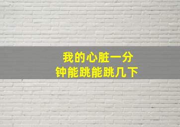 我的心脏一分钟能跳能跳几下