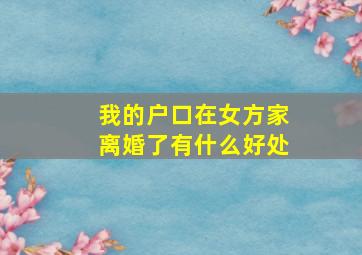 我的户口在女方家离婚了有什么好处