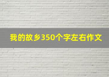 我的故乡350个字左右作文