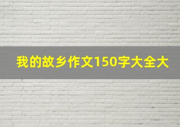 我的故乡作文150字大全大