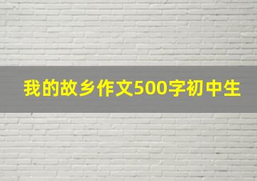 我的故乡作文500字初中生