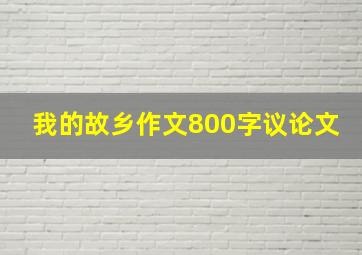 我的故乡作文800字议论文