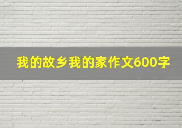 我的故乡我的家作文600字