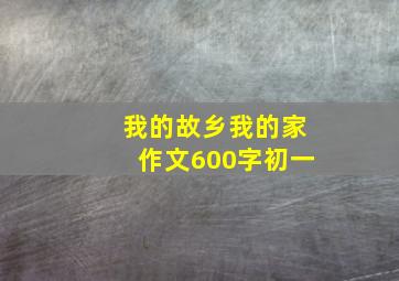 我的故乡我的家作文600字初一