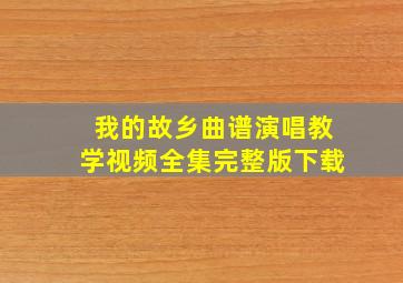 我的故乡曲谱演唱教学视频全集完整版下载