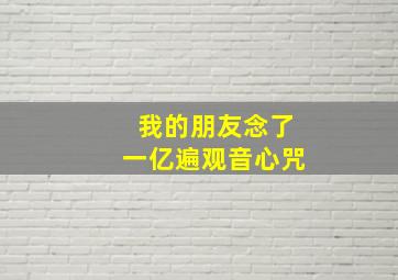 我的朋友念了一亿遍观音心咒