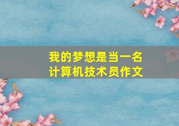 我的梦想是当一名计算机技术员作文