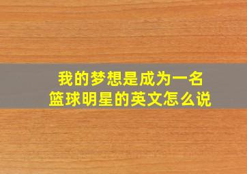 我的梦想是成为一名篮球明星的英文怎么说