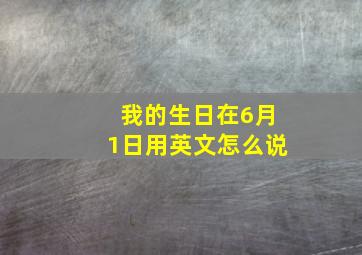 我的生日在6月1日用英文怎么说