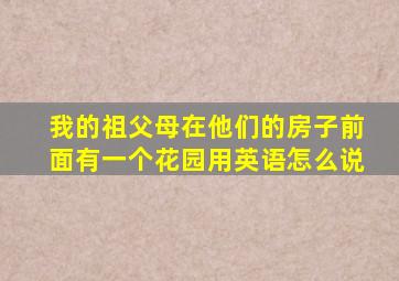 我的祖父母在他们的房子前面有一个花园用英语怎么说