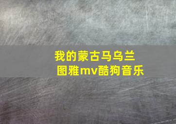 我的蒙古马乌兰图雅mv酷狗音乐