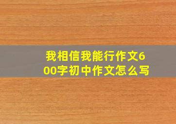 我相信我能行作文600字初中作文怎么写