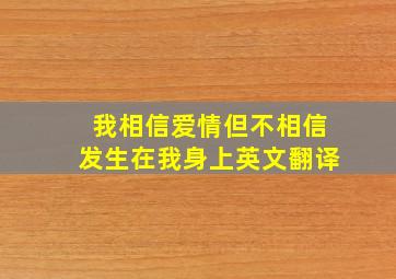 我相信爱情但不相信发生在我身上英文翻译