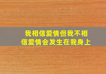 我相信爱情但我不相信爱情会发生在我身上