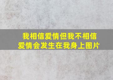 我相信爱情但我不相信爱情会发生在我身上图片