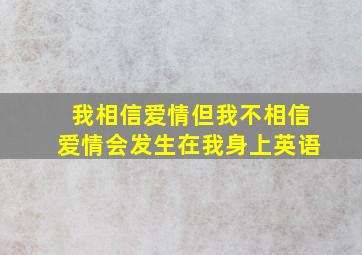 我相信爱情但我不相信爱情会发生在我身上英语