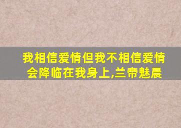 我相信爱情但我不相信爱情会降临在我身上,兰帝魅晨