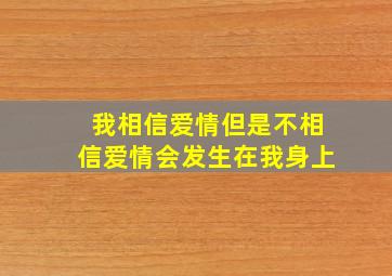 我相信爱情但是不相信爱情会发生在我身上