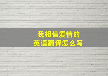 我相信爱情的英语翻译怎么写