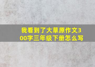 我看到了大草原作文300字三年级下册怎么写