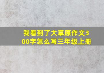 我看到了大草原作文300字怎么写三年级上册