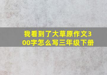 我看到了大草原作文300字怎么写三年级下册