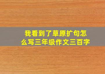 我看到了草原扩句怎么写三年级作文三百字