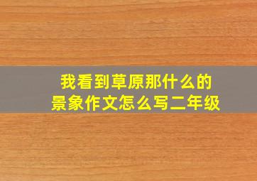 我看到草原那什么的景象作文怎么写二年级